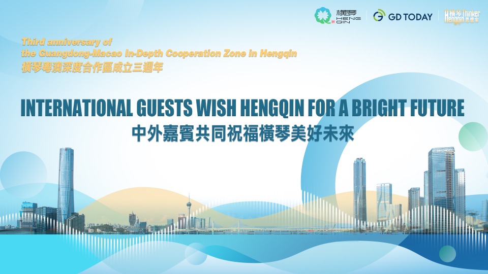 Three years of success: international guests wish for a bright future for Guangdong-Macao In-Depth Cooperation Zone in Hengqin