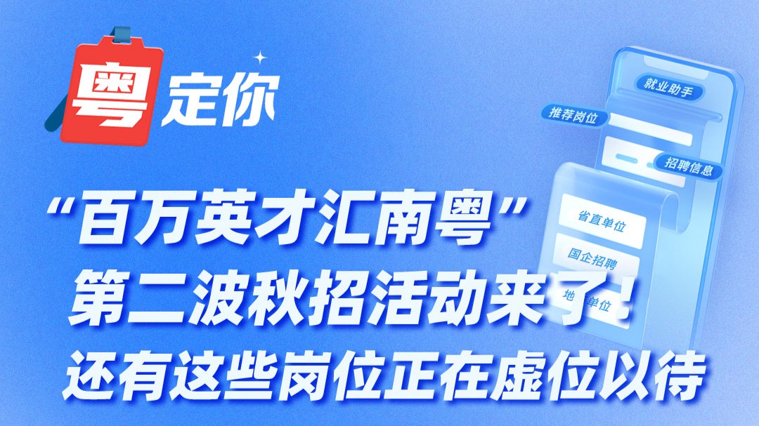 “百万英才汇南粤”第二波秋招活动来了！还有这些岗位正在虚位以待