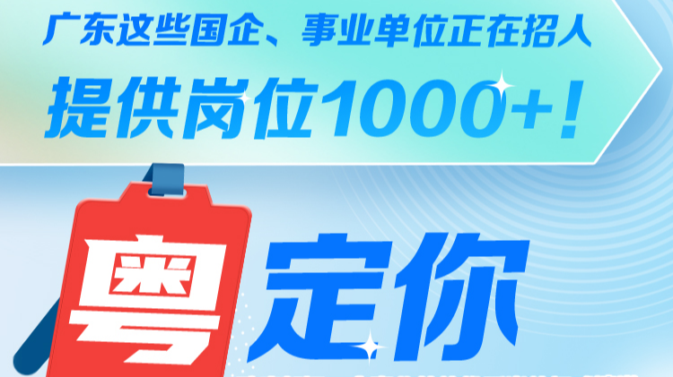 广东这些国企、事业单位正在招人，提供岗位1000+！