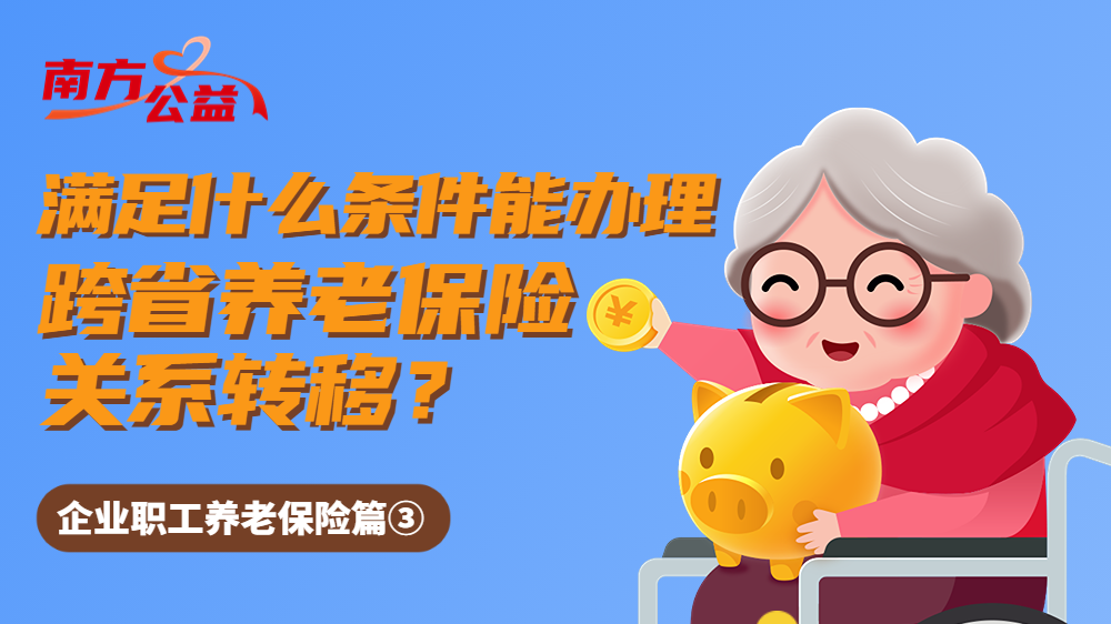 南方公益｜人社知识知多少：办理跨省养老保险关系转移需满足什么条件？