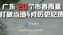 广东的雨刹不住车！20个市县雨量打破当地4月纪录