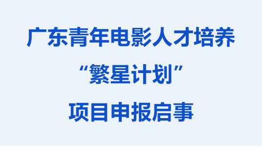 最高200万元扶持！ 广东青年电影人才培养“繁星计划”项目申报开始