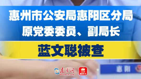 惠州市公安局惠阳区分局原党委委员、副局长蓝文聪被查