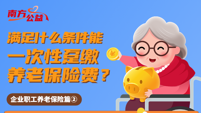 南方公益｜人社知识知多少：满足什么条件能一次性趸缴养老保险费？