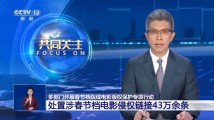 国家电影局通报!依法查处春节档电影盗版43万余条 国家电影局通报!依法查处春节档电影盗版43万余条