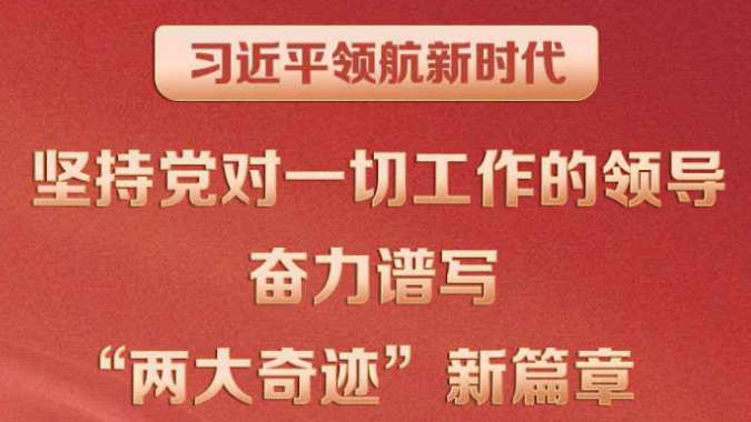 习近平领航新时代｜坚持党对一切工作的领导 奋力谱写“两大奇迹”新篇章