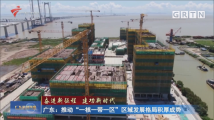 广东:推动“一核一带一区”区域发展格局积厚成势 广东:推动“一核一带一区”区域发展格局积厚成势