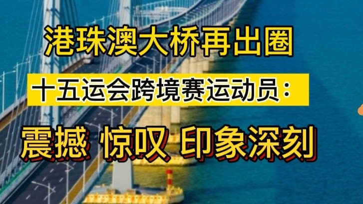 港珠澳大桥再出圈！十五运会跨境赛运动员：震撼、惊叹、印象深刻