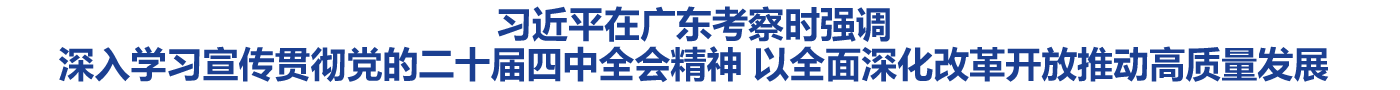 习近平在广东考察时强调 深入学习宣传贯彻党的二十届四中全会精神 以全面深化改革开放推动高质量发展