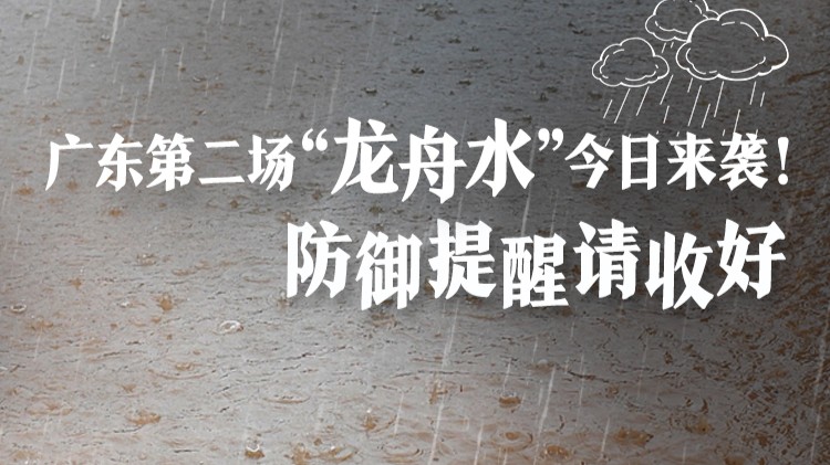 广东第二场“龙舟水”今日来袭！防御提醒请收好→丨安全贴心话