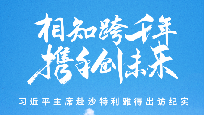 相知跨千年 携手创未来——习近平主席赴沙特利雅得出访纪实