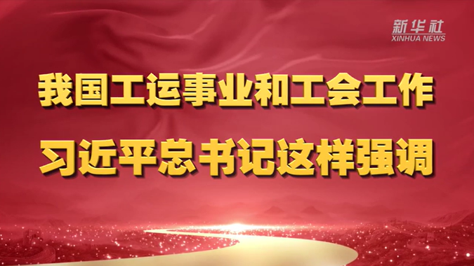 我国工运事业和工会工作 习近平总书记这样强调