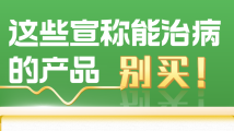 广东药监局发布“618”消费提示:这些宣称能治病的产品,别买! 广东药监局发布“618”消费提示:这些宣称能治病的产品,别买!