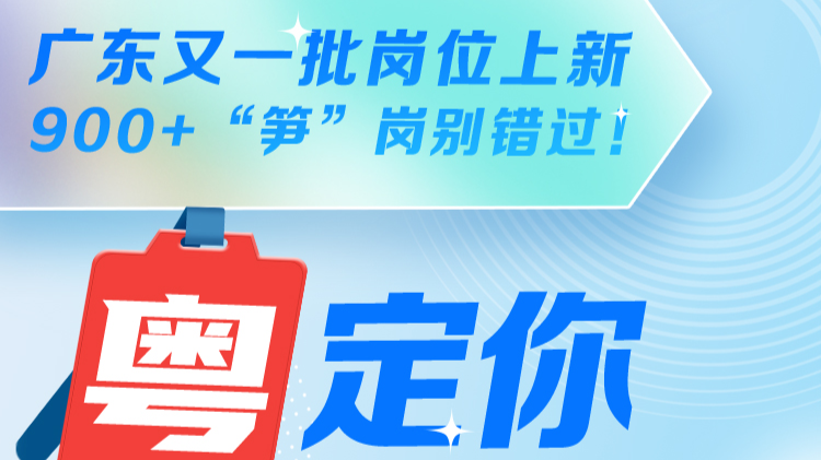 @找工作的朋友：广东又一批岗位上新啦，900+“笋”岗别错过！