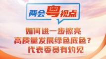 两会粤视点④｜如何进一步擦亮高质量发展绿色底色？代表委员有灼见