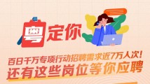 南方公益丨百日千万专项行动招聘需求近7万人次!还有这些岗位等你应聘 南方公益丨百日千万专项行动招聘需求近7万人次!还有这些岗位等你应聘