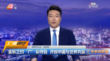 广视述评:金秋之约“广”彩夺目 开放中国与世界共赢 广视述评:金秋之约“广”彩夺目 开放中国与世界共赢