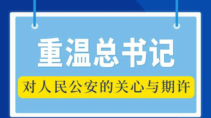 重温总书记对人民公安的关心与期许 重温总书记对人民公安的关心与期许