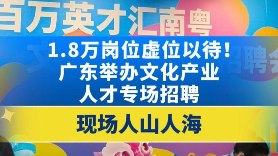 1.8万岗位虚位以待！广东文化产业人才专场招聘会现场人从众