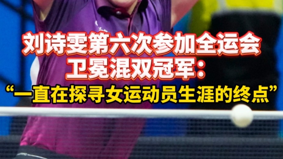 全运时刻｜刘诗雯谈六次全运会旅程：一直在探寻女运动员生涯的终点