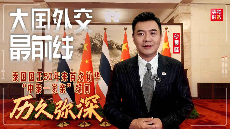 大国外交最前线丨泰国国王50年来首次访华 “中泰一家亲”缘何历久弥深