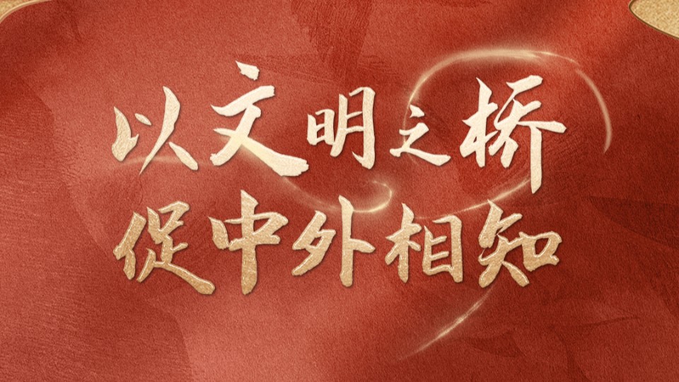 联播+｜以文明之桥 促中外相知