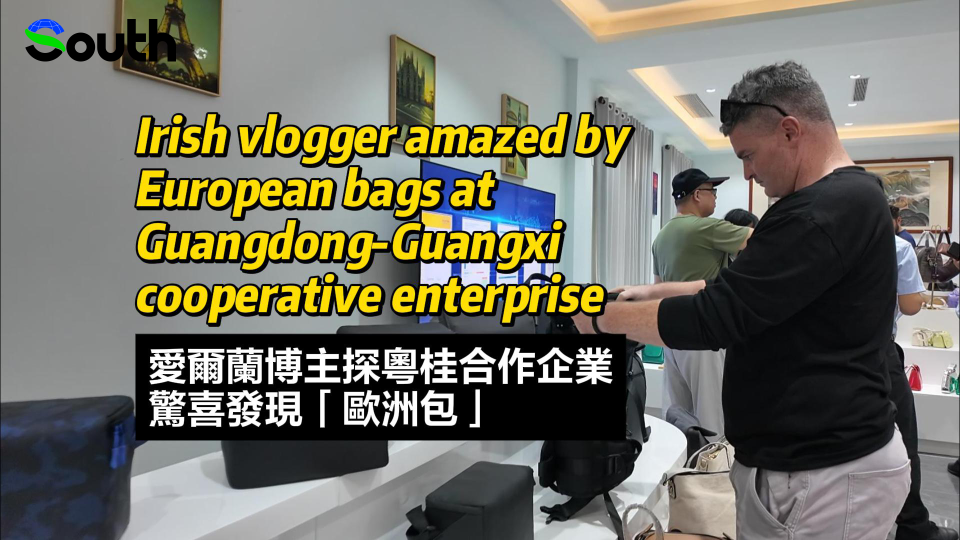 Irish vlogger amazed by European bags at Guangdong-Guangxi cooperative enterprise