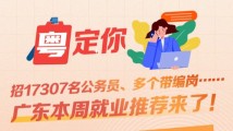 南方公益丨招17307名公务员、多个带编岗……广东本周就业推荐来了! 南方公益丨招17307名公务员、多个带编岗……广东本周就业推荐来了!