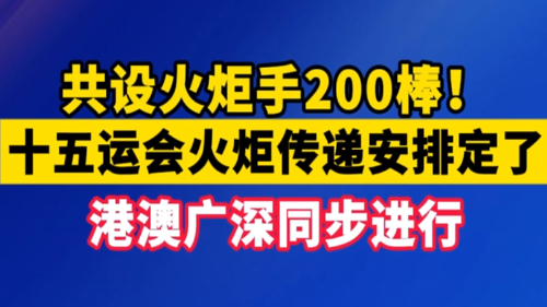 共设火炬手200棒！十五运会火炬传递安排定了，港澳广深同步进行