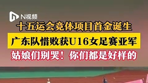 十五运会竞体项目首金诞生！广东队惜败获U16女足赛亚军