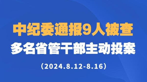 中纪委通报9人被查！多名省管干部主动投案（2024.8.12-8.16）