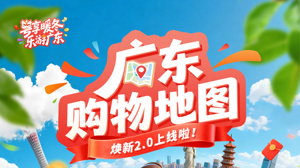 广东购物地图2.0焕新上线！升级解锁智慧消费新体验