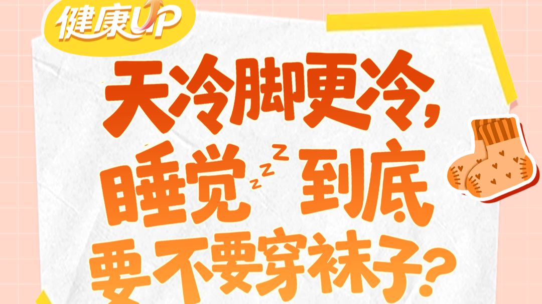 天冷脚更冷，睡觉到底要不要穿袜子？丨健康UP