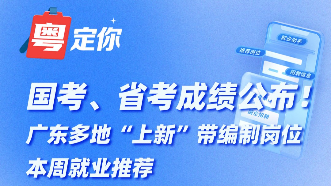 国考、省考成绩公布！广东多地“上新”带编制岗位，本周就业推荐→