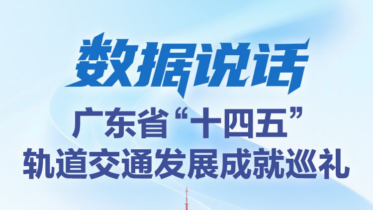 数据说话｜广东省“十四五”轨道交通发展成就巡礼