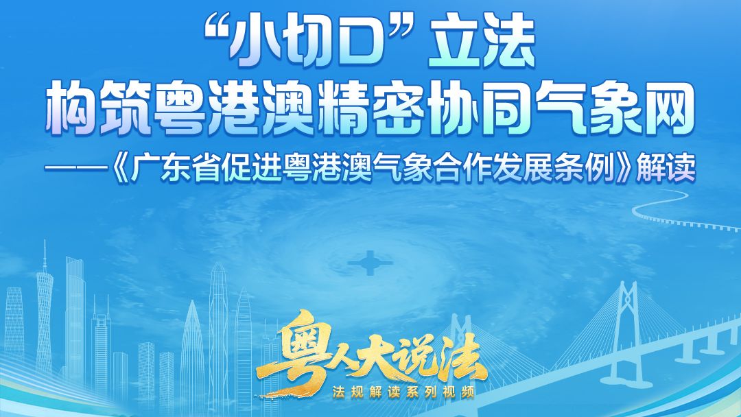 粤人大说法｜“小切口”立法 构筑粤港澳精密协同气象网——《广东省促进粤港澳气象合作发展条例》解读