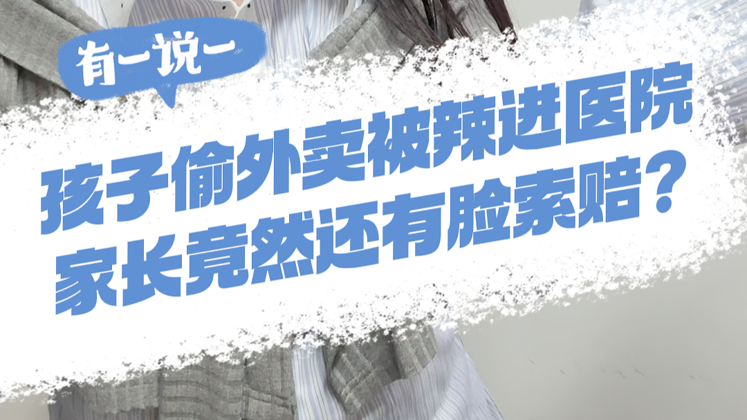 有一说一｜孩子偷外卖被辣进医院，家长竟然还有脸索赔？