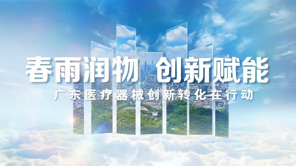 视频 | 春雨润物 创新赋能——广东医疗器械创新转化在行动